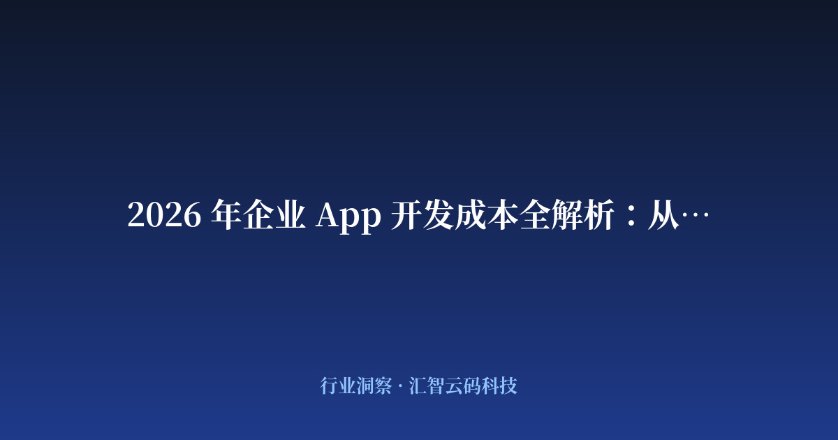 2026 年企业 App 开发成本全解析：从 3 万到 100 万的差别在哪？