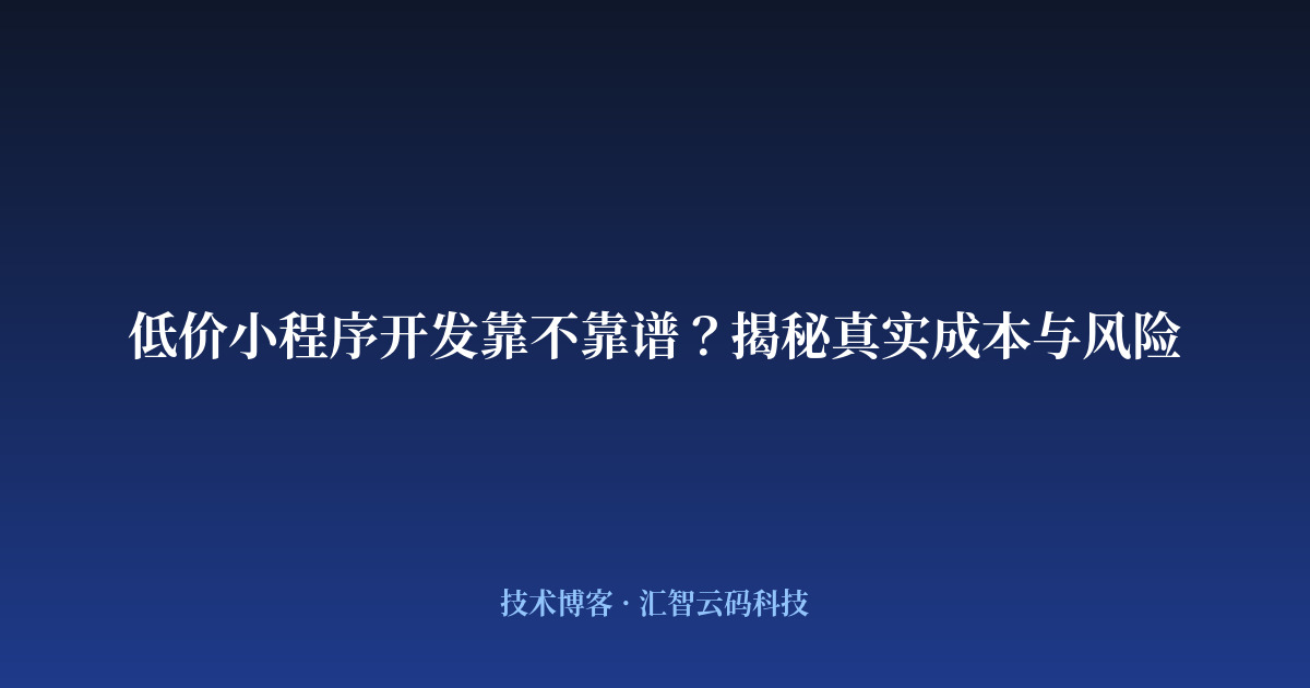 低价小程序开发靠不靠谱？揭秘真实成本与风险