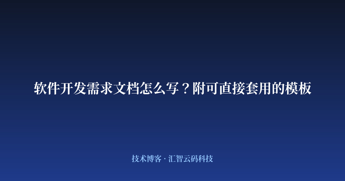 软件开发需求文档怎么写?附可直接套用的模板