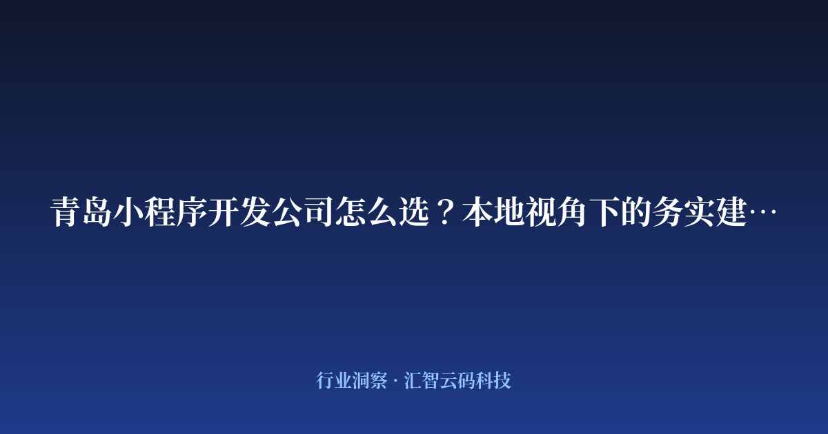 青岛小程序开发公司怎么选?本地视角下的务实建议