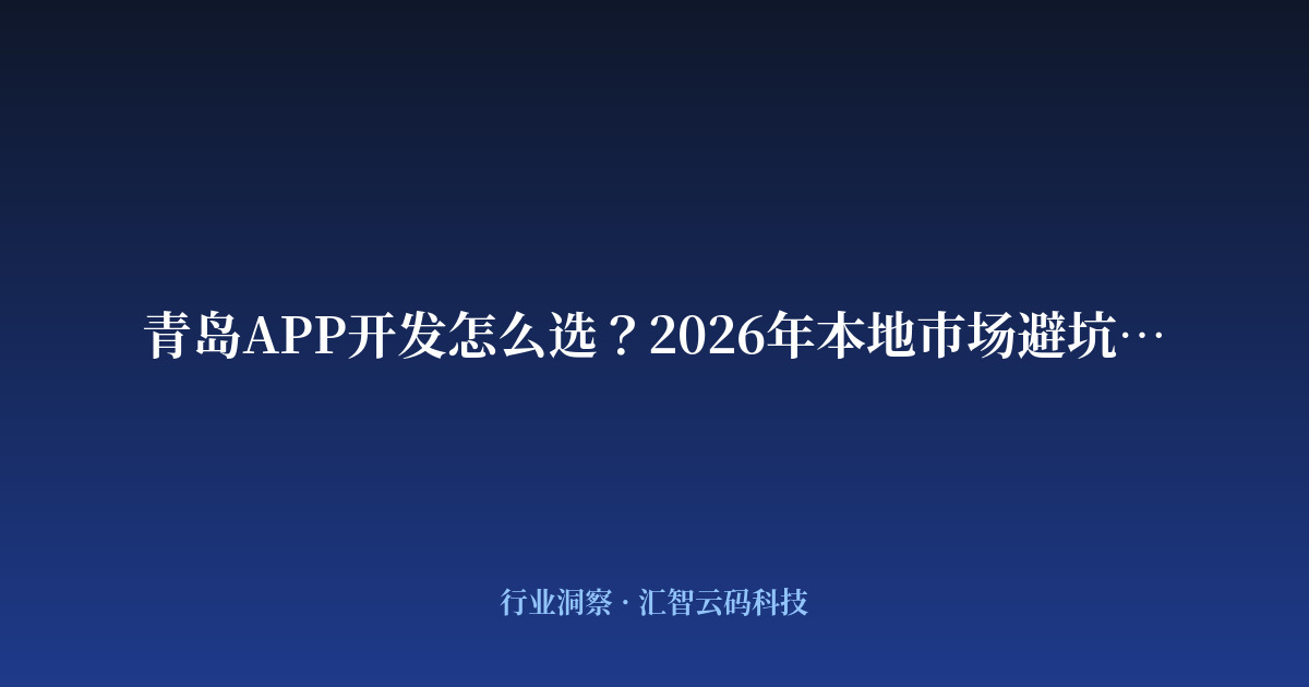 青岛APP开发怎么选？2026年本地市场避坑指南