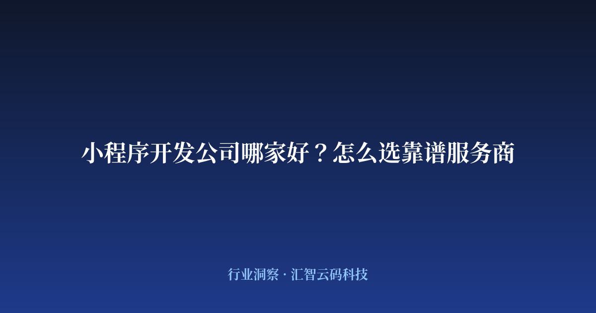 小程序开发公司哪家好？怎么选靠谱服务商