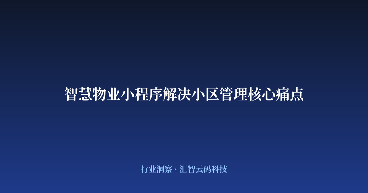 智慧物业小程序解决小区管理核心痛点