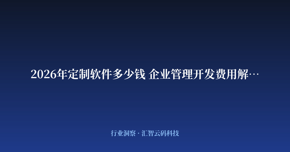 2026年定制软件多少钱 企业管理开发费用解析