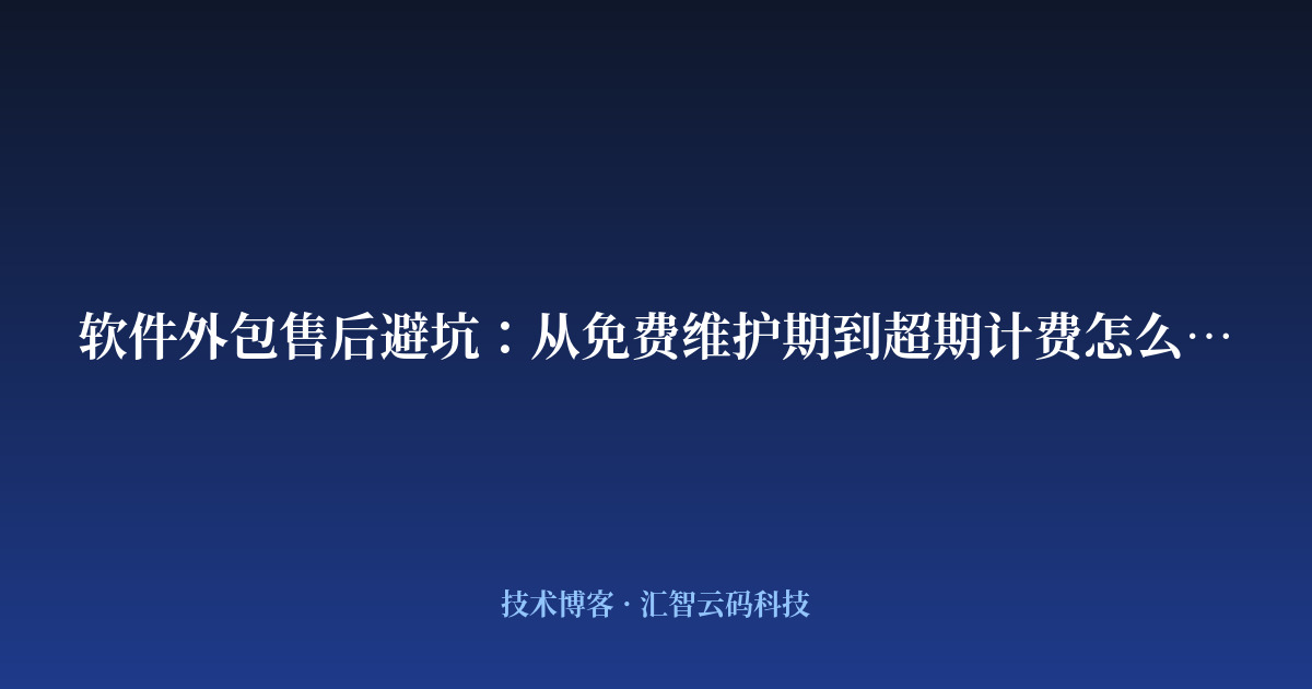 软件外包售后避坑:从免费维护期到超期计费怎么看