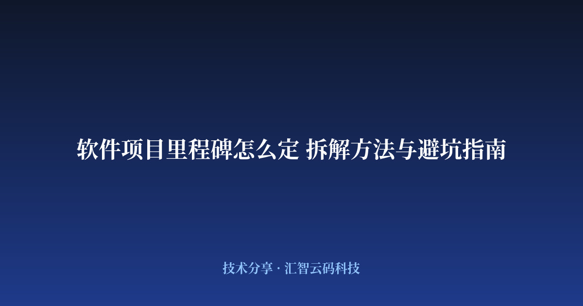 软件项目里程碑怎么定 拆解方法与避坑指南