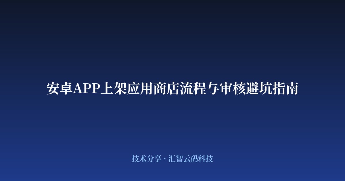 安卓APP上架应用商店流程与审核避坑指南