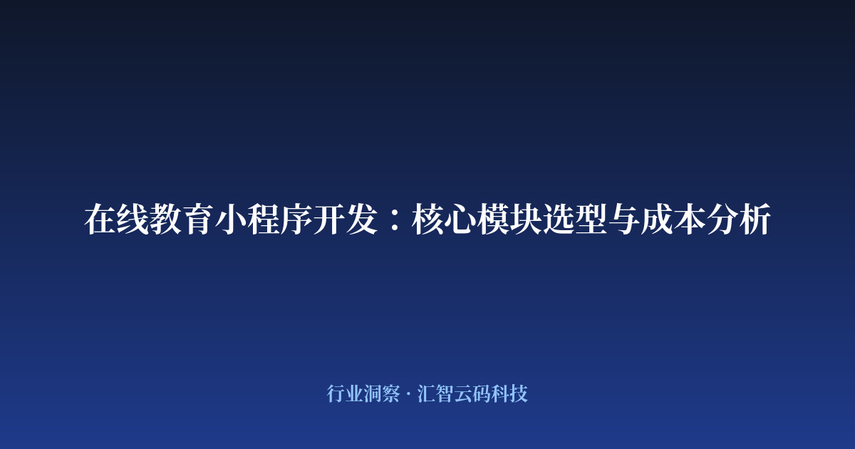 在线教育小程序开发:核心模块选型与成本分析
