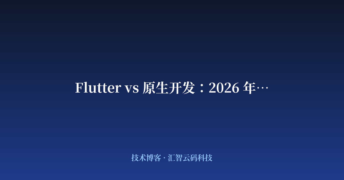 Flutter vs 原生开发：2026 年企业 App 选型终极指南