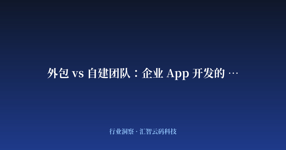 外包 vs 自建团队：企业 App 开发的 5 个关键决策点