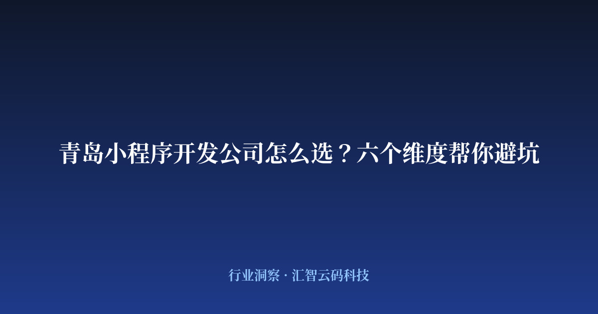 青岛小程序开发公司怎么选？六个维度帮你避坑
