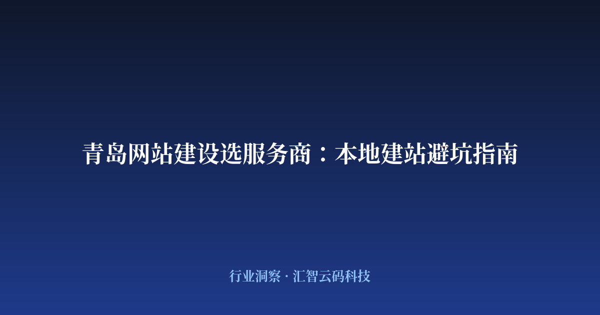 青岛网站建设选服务商：本地建站避坑指南