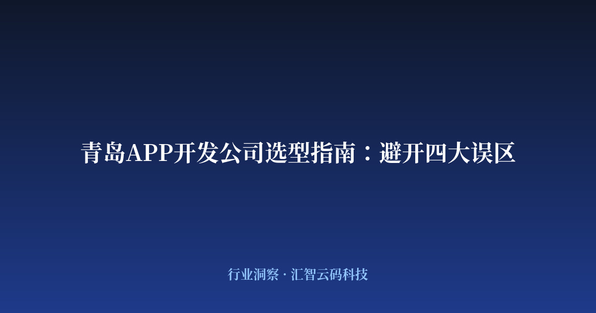 青岛APP开发公司选型指南：避开四大误区