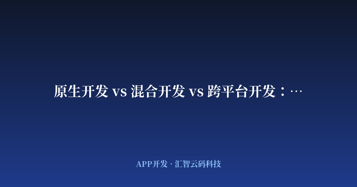 原生开发 vs 混合开发 vs 跨平台开发：技术选型指南