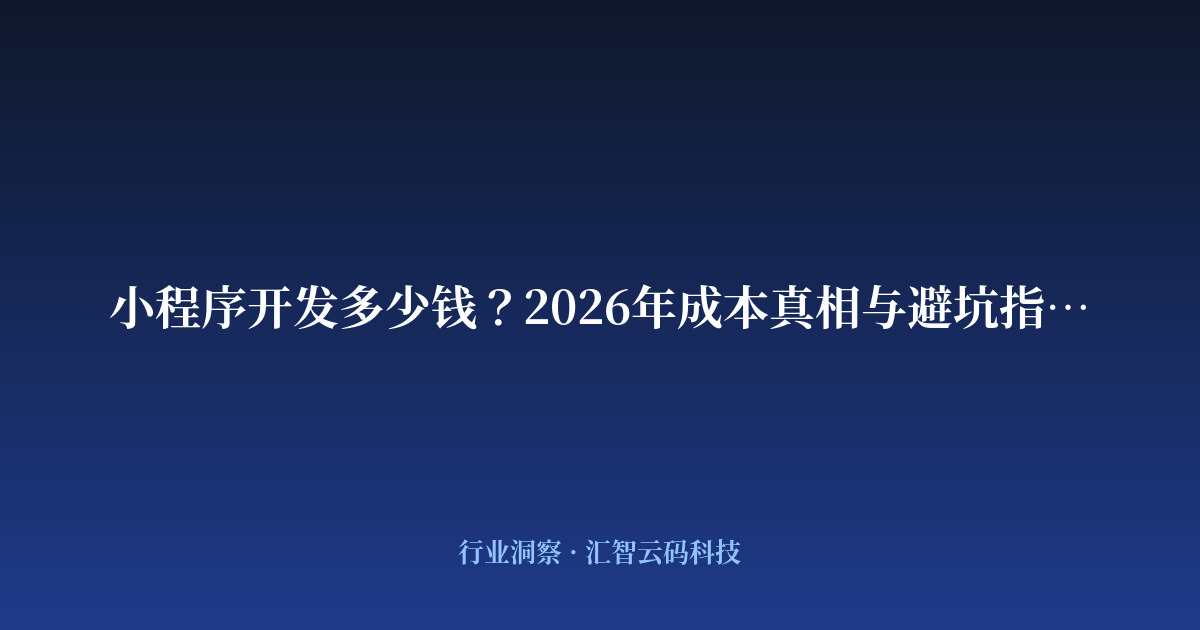 小程序开发多少钱？2026年成本真相与避坑指南