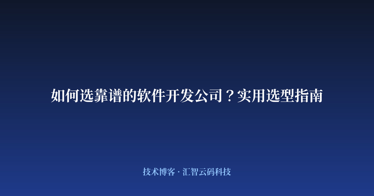 如何选靠谱的软件开发公司？实用选型指南