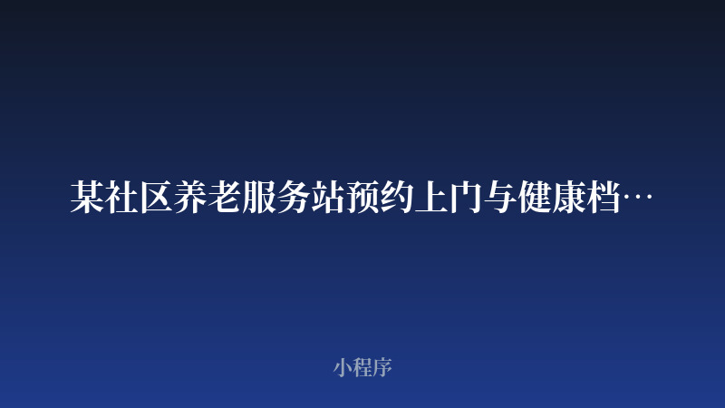 某社区养老服务站预约上门与健康档案小程序开发案例