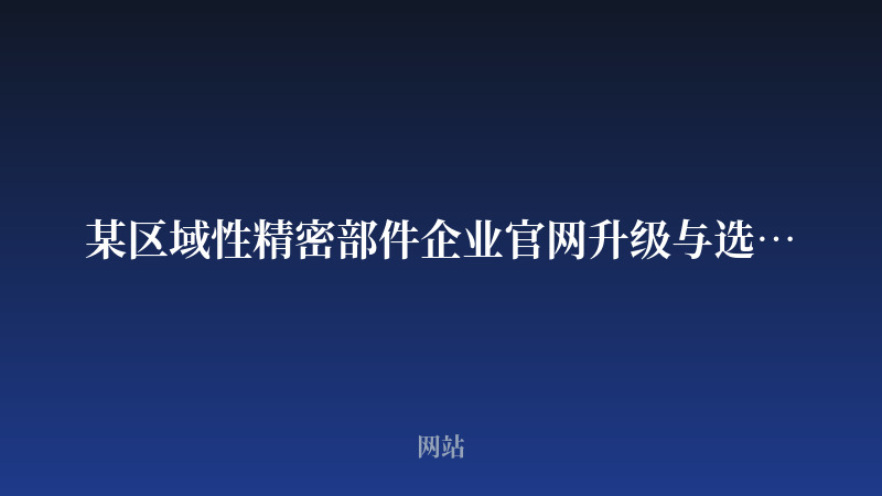 某区域性精密部件企业官网升级与选型展示案例