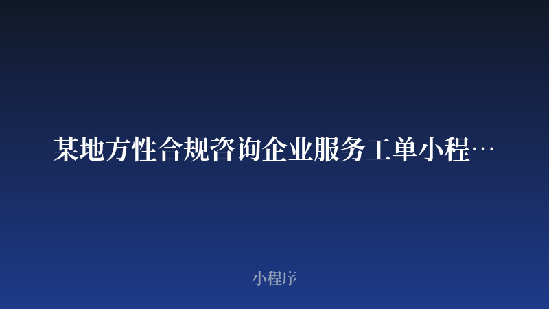 某地方性合规咨询企业服务工单小程序开发案例