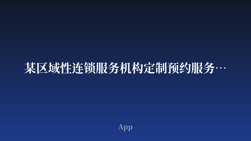 某区域性连锁服务机构定制预约服务App开发案例